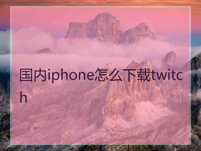 国内iphone怎么下载twitch