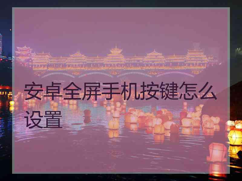 安卓全屏手机按键怎么设置