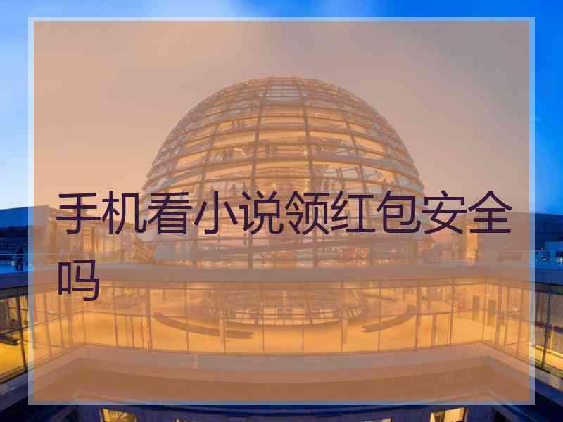 手机看小说领红包安全吗