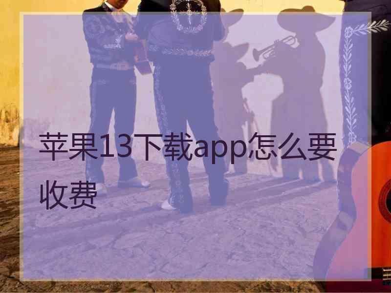 苹果13下载app怎么要收费
