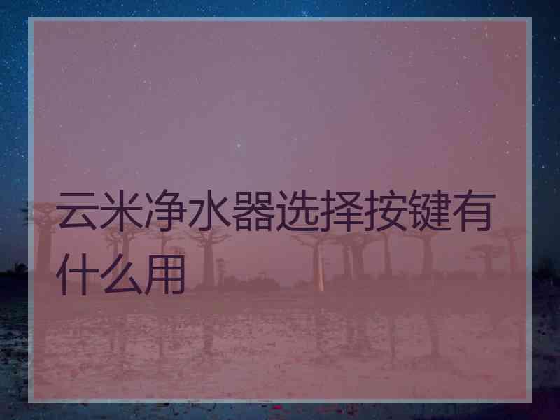 云米净水器选择按键有什么用