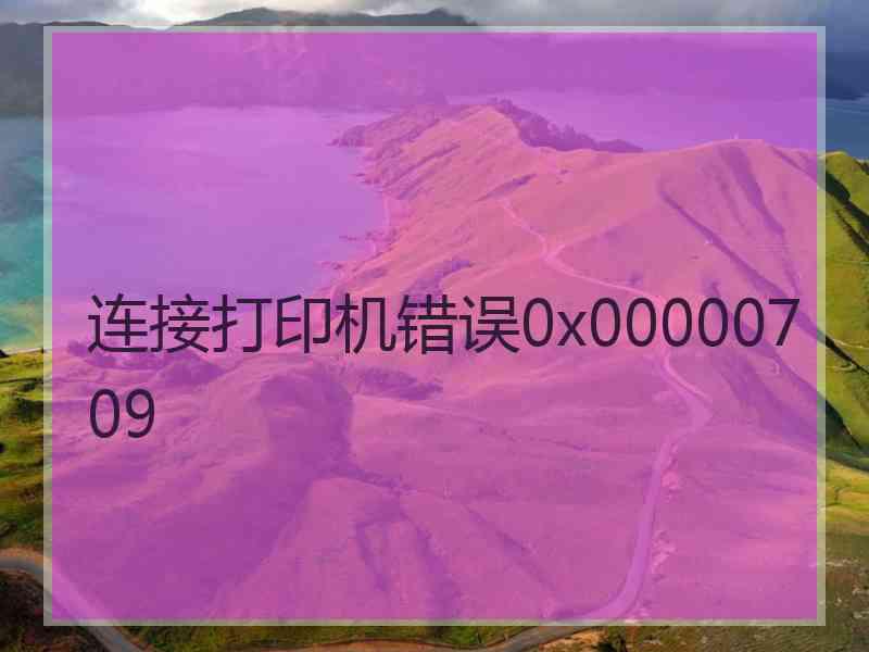 连接打印机错误0x00000709