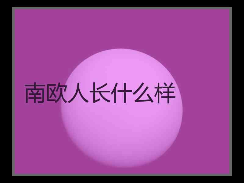 南欧人长什么样