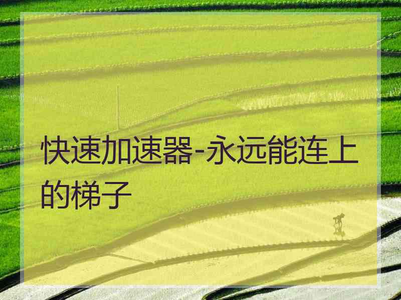 快速加速器-永远能连上的梯子