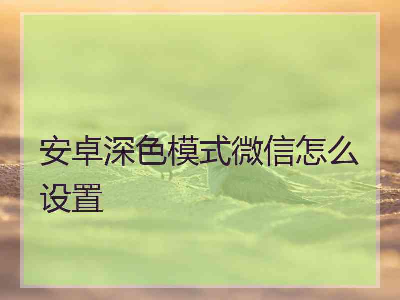 安卓深色模式微信怎么设置