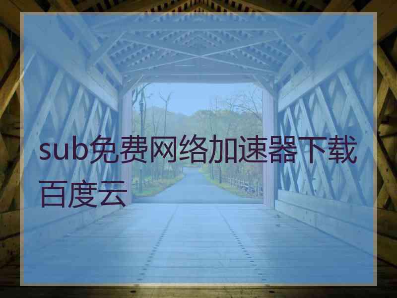 sub免费网络加速器下载百度云