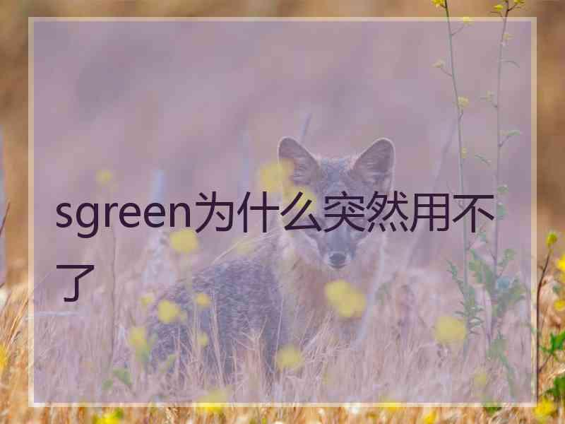 sgreen为什么突然用不了