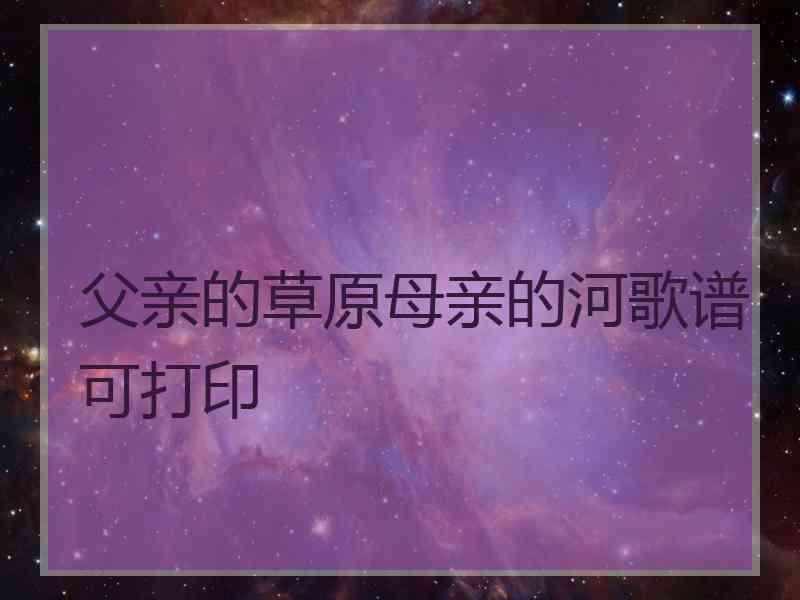 父亲的草原母亲的河歌谱可打印