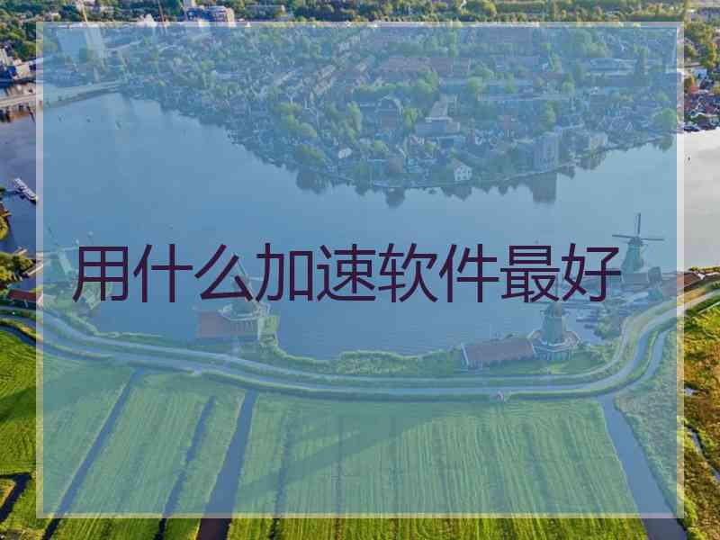 用什么加速软件最好