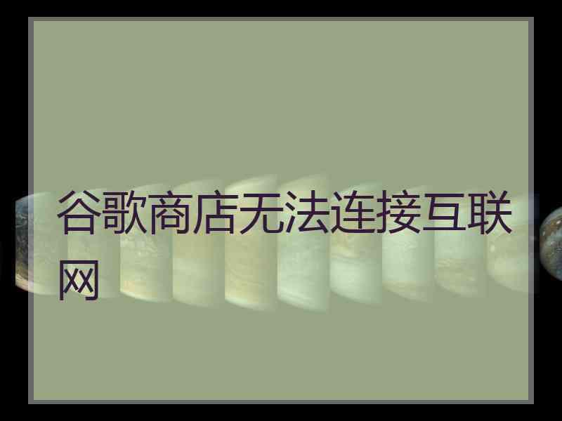 谷歌商店无法连接互联网