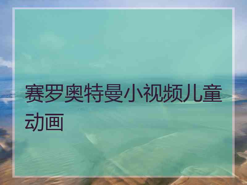 赛罗奥特曼小视频儿童动画