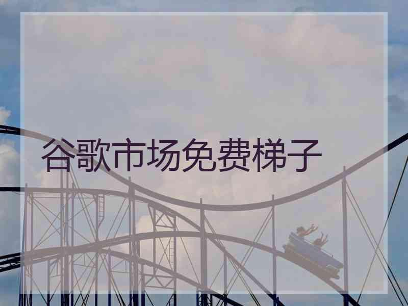 谷歌市场免费梯子