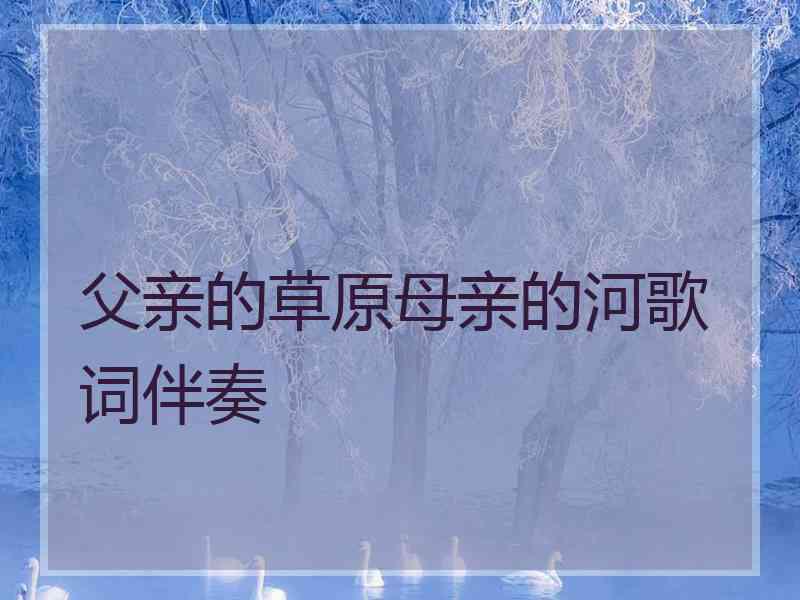 父亲的草原母亲的河歌词伴奏
