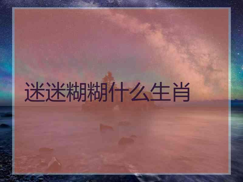 迷迷糊糊什么生肖