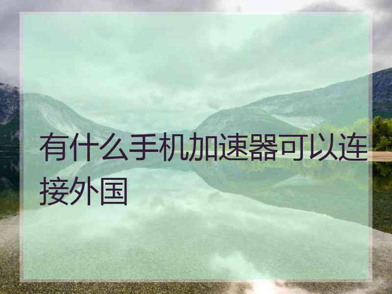 有什么手机加速器可以连接外国