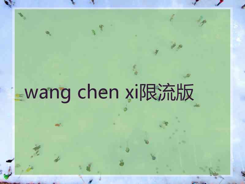 wang chen xi限流版
