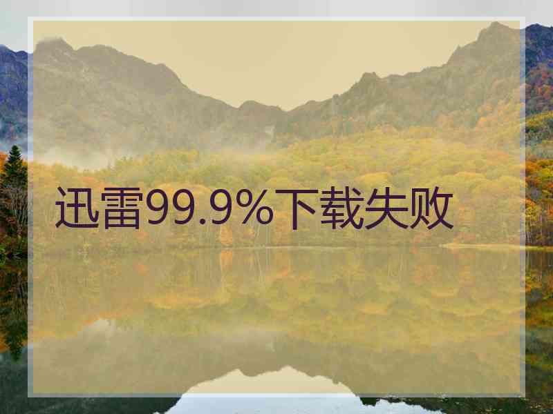 迅雷99.9%下载失败