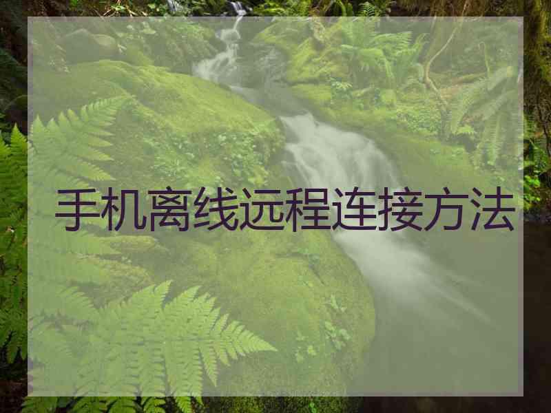 手机离线远程连接方法