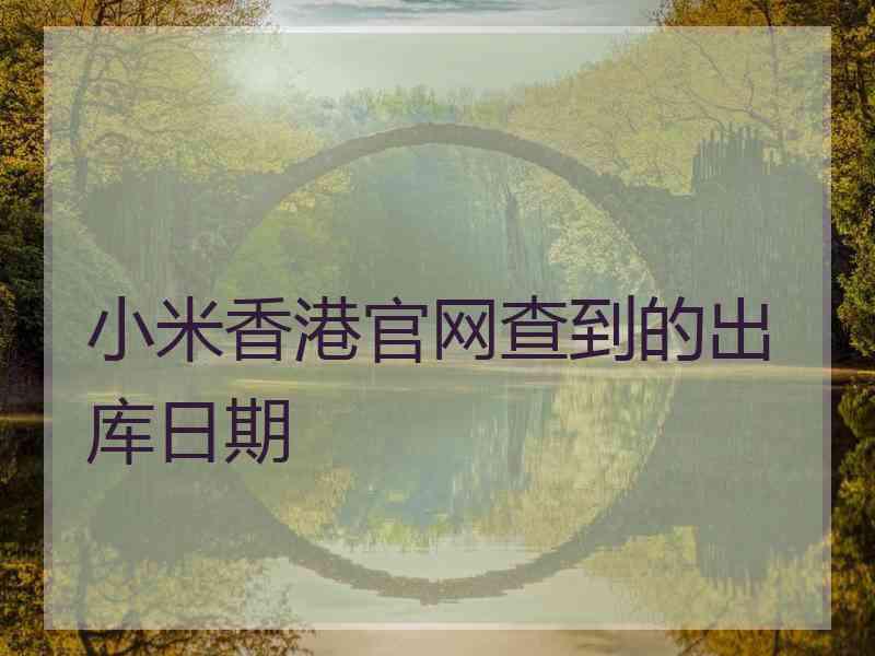 小米香港官网查到的出库日期