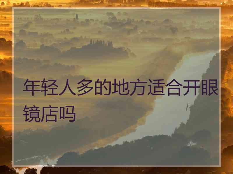 年轻人多的地方适合开眼镜店吗