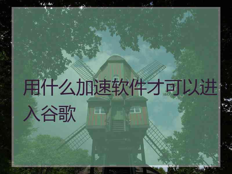 用什么加速软件才可以进入谷歌