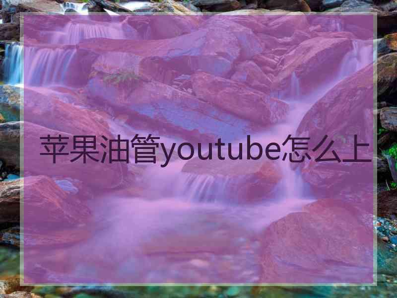 苹果油管youtube怎么上
