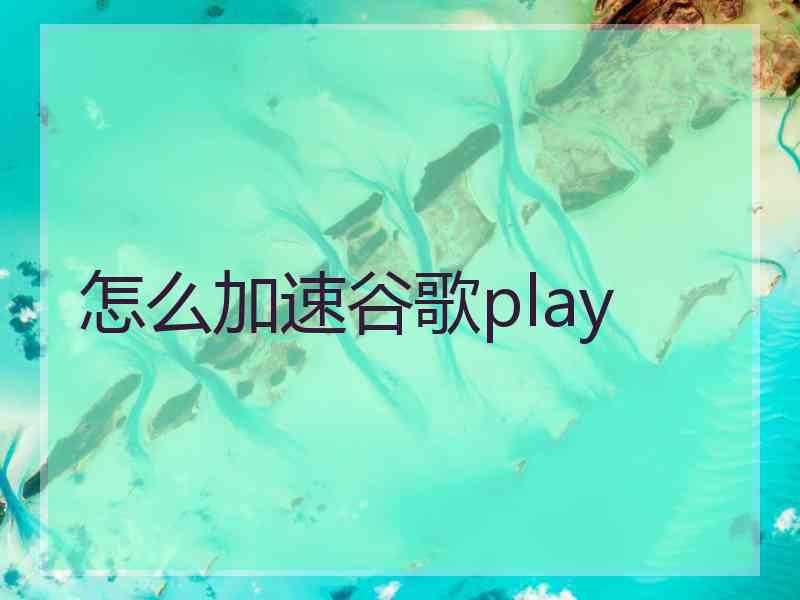 怎么加速谷歌play