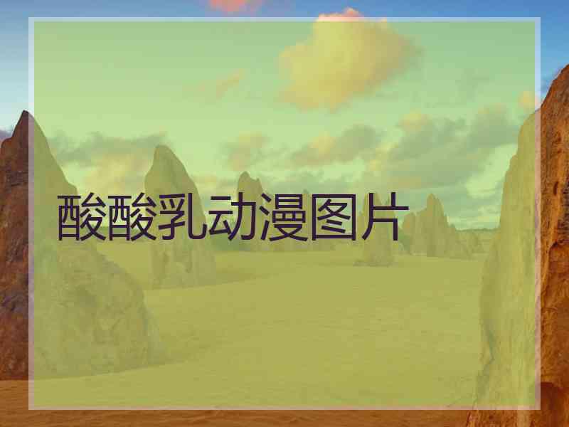 酸酸乳动漫图片