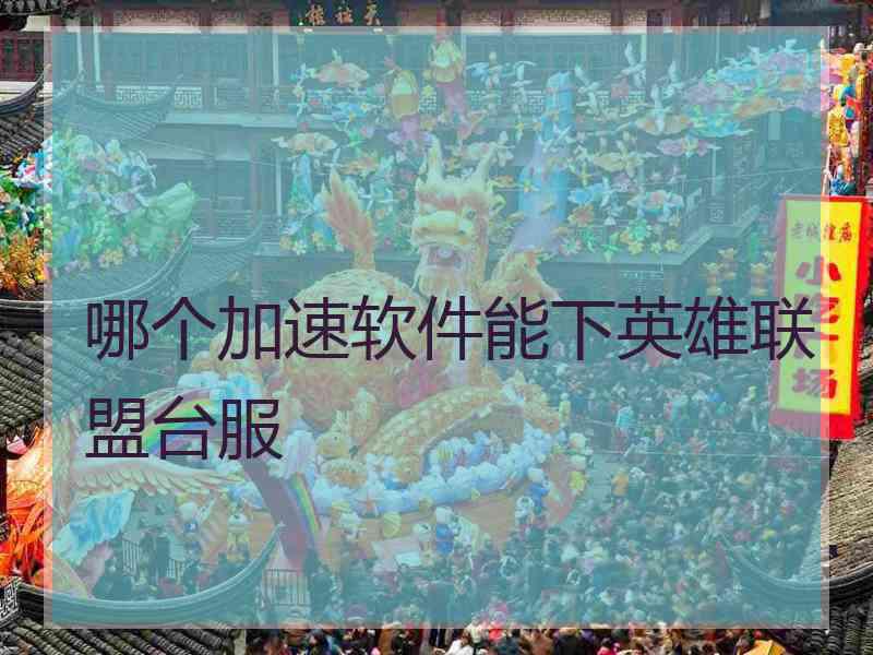 哪个加速软件能下英雄联盟台服