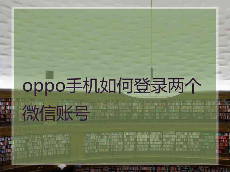 oppo手机如何登录两个微信账号