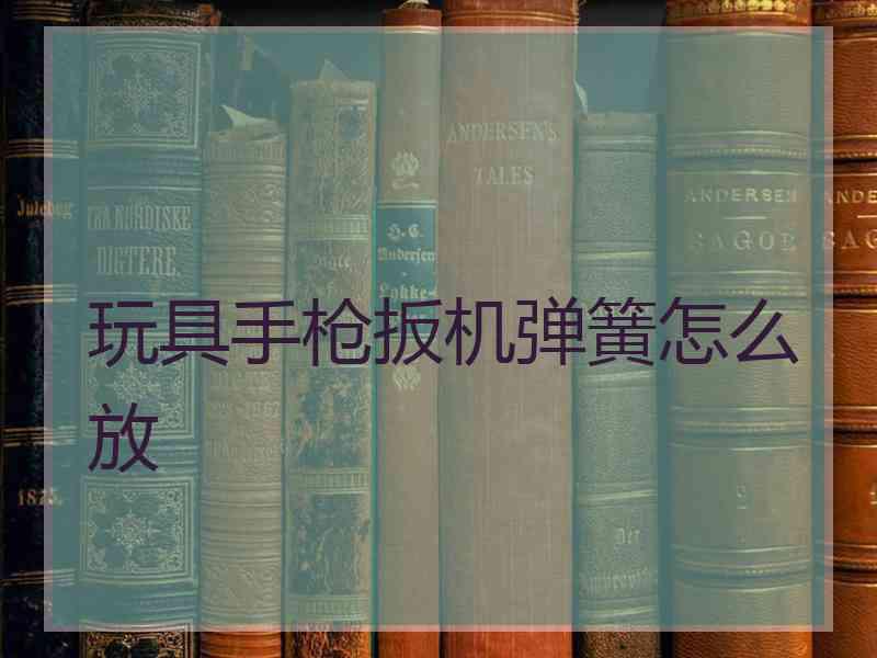 玩具手枪扳机弹簧怎么放