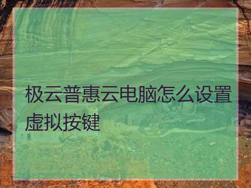极云普惠云电脑怎么设置虚拟按键