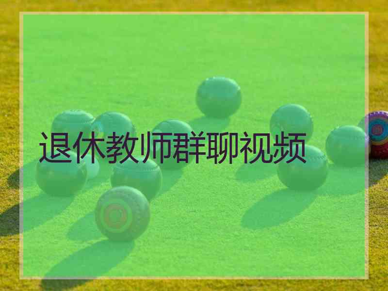 退休教师群聊视频