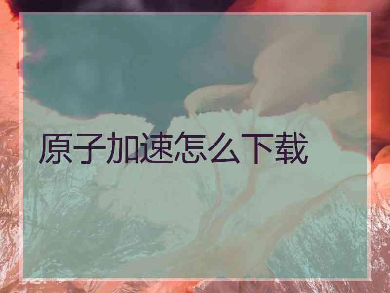 原子加速怎么下载