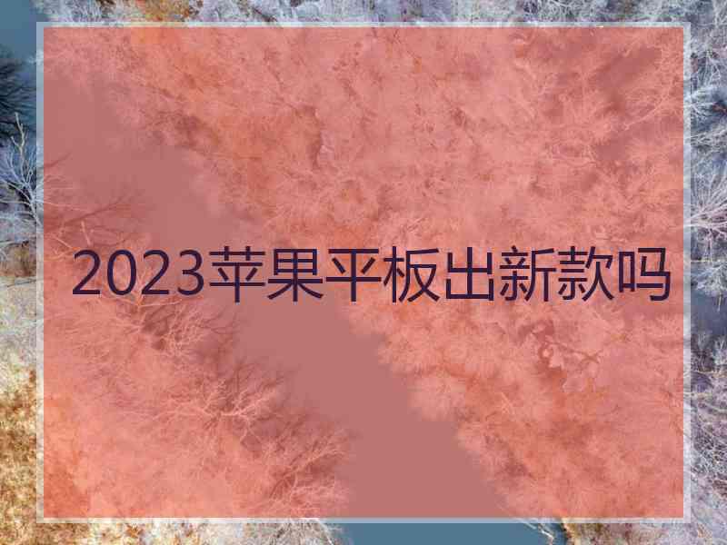 2023苹果平板出新款吗