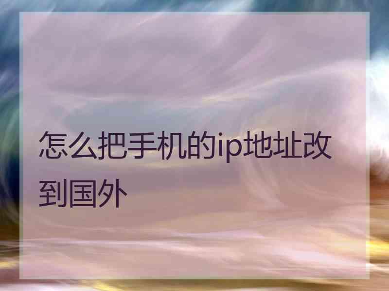 怎么把手机的ip地址改到国外