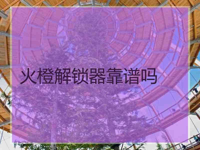火橙解锁器靠谱吗