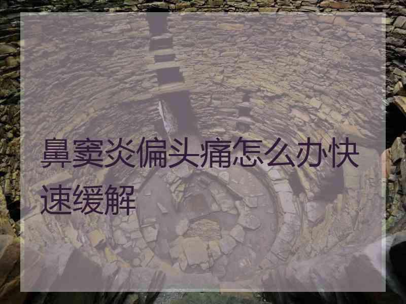 鼻窦炎偏头痛怎么办快速缓解