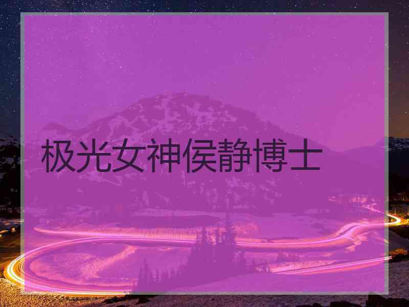 极光女神侯静博士
