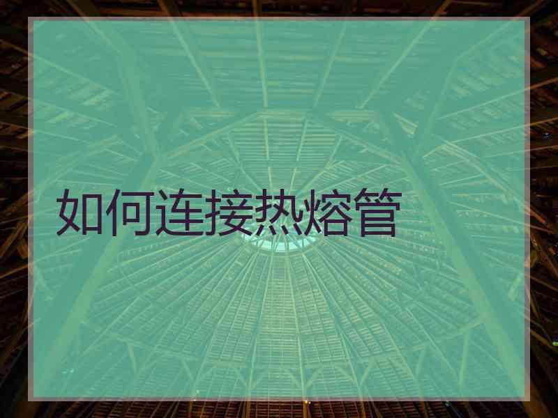如何连接热熔管