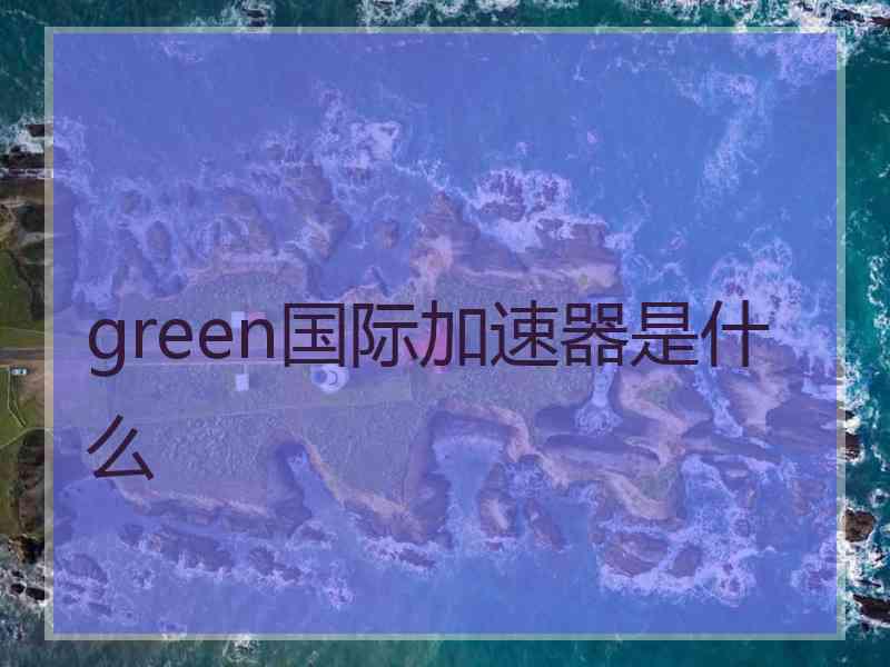 green国际加速器是什么