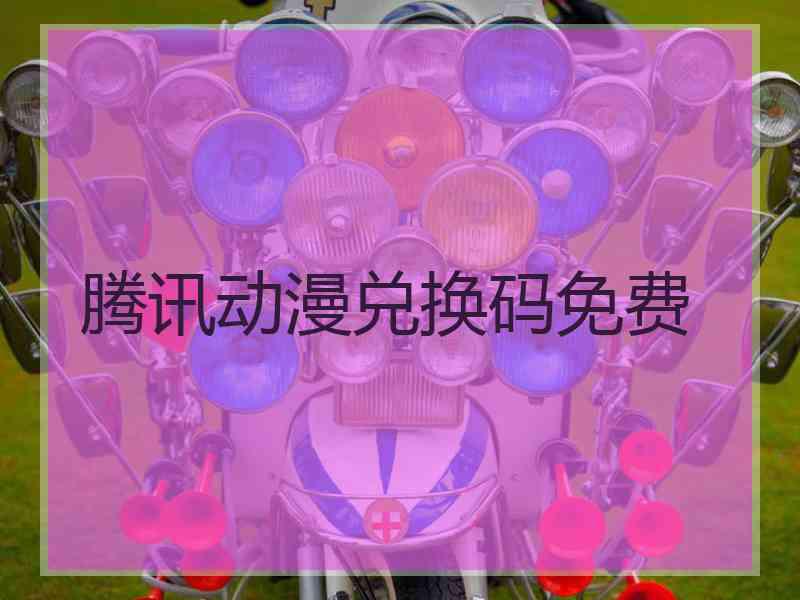腾讯动漫兑换码免费