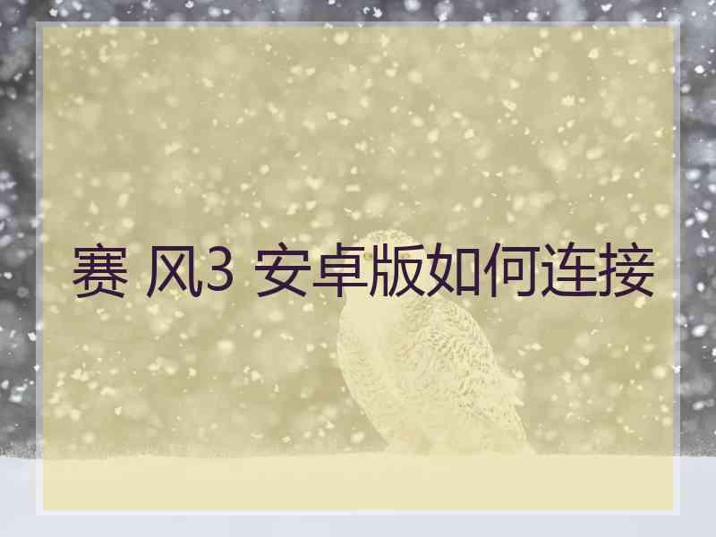 赛 风3 安卓版如何连接