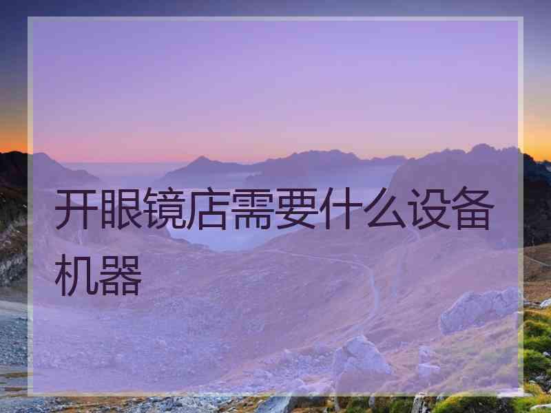 开眼镜店需要什么设备机器
