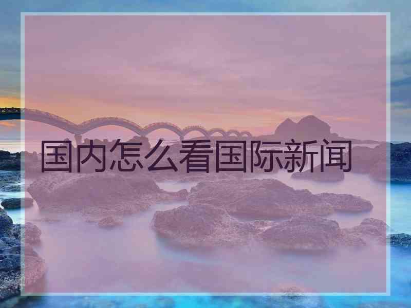 国内怎么看国际新闻