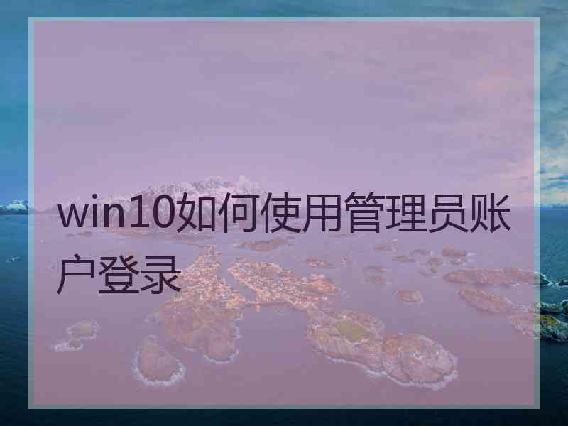 win10如何使用管理员账户登录