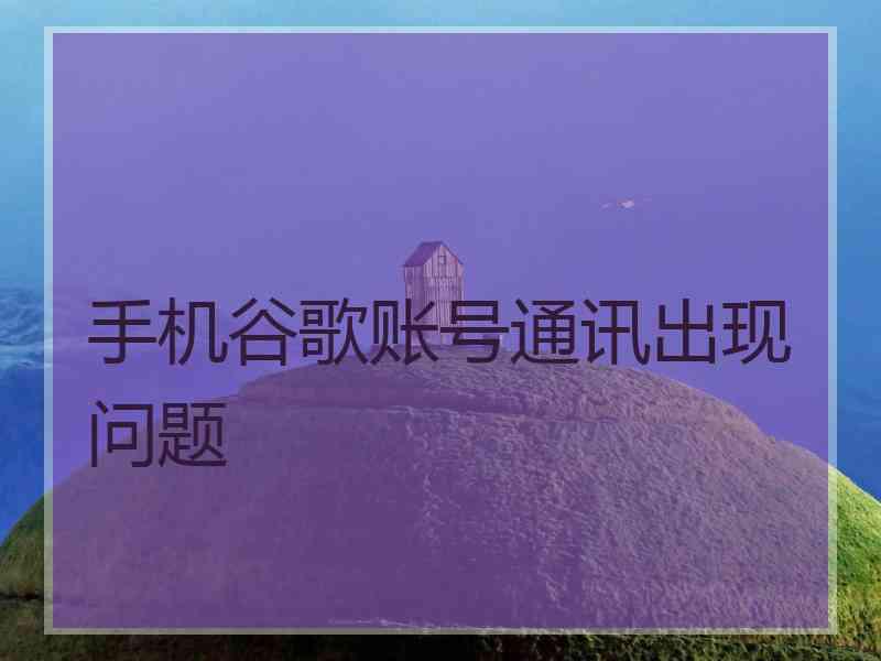 手机谷歌账号通讯出现问题