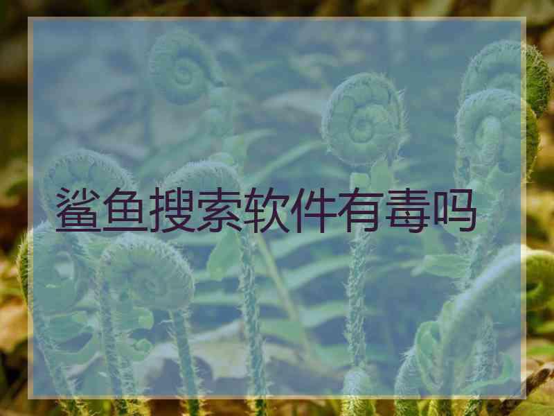 鲨鱼搜索软件有毒吗