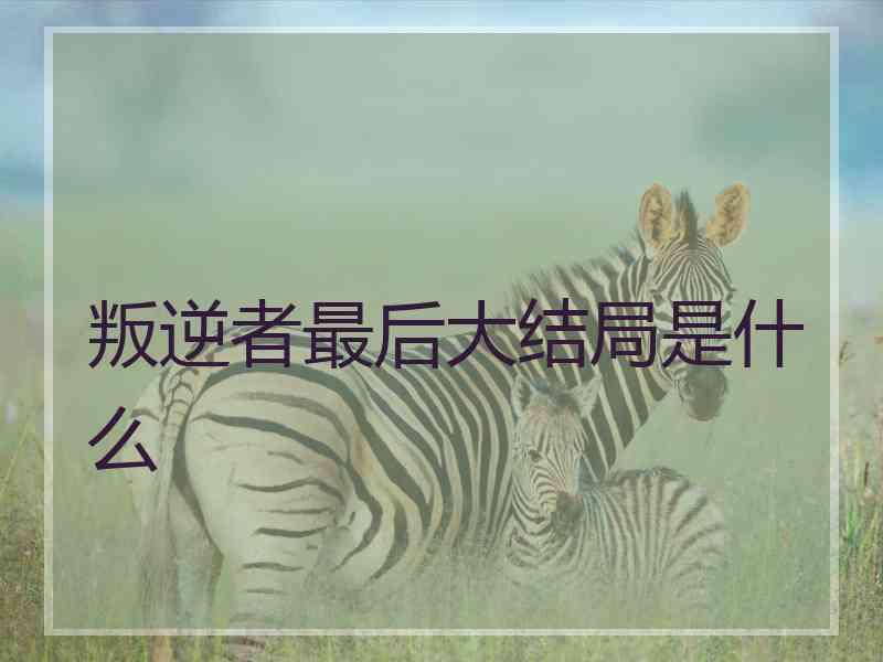 叛逆者最后大结局是什么