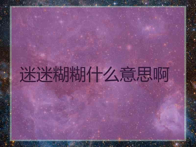 迷迷糊糊什么意思啊